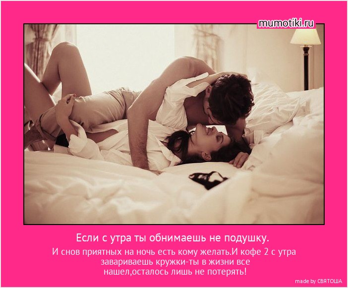 Если с утра ты обнимаешь не подушку. И снов приятных на ночь есть кому желать.И кофе 2 с утра завариваешь кружки-ты в жизни все нашел,осталось лишь не потерять! #мотиватор