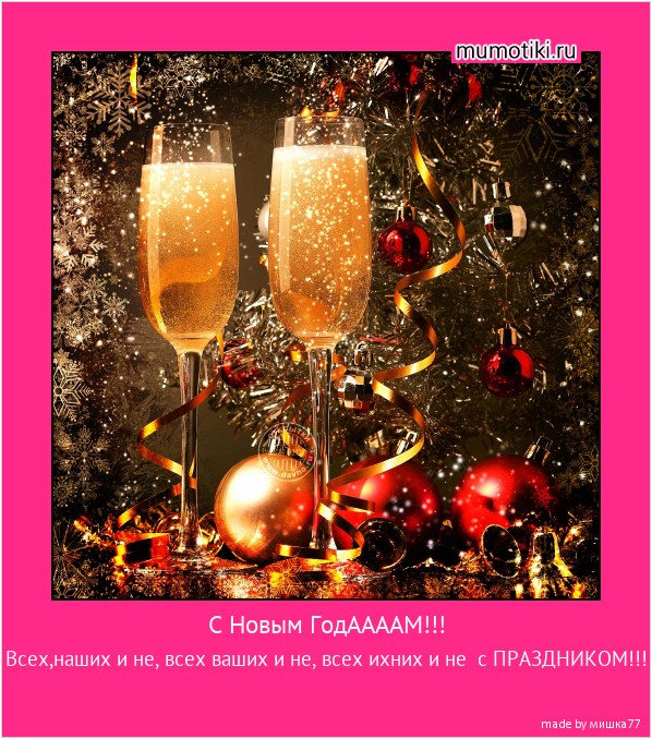 С Новым ГодААААМ!!! Всех,наших и не, всех ваших и не, всех ихних и не с ПРАЗДНИКОМ!!! #мотиватор
