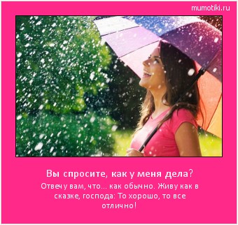 Вы спросите, как у меня дела? Отвечу вам, что... как обычно. Живу как в сказке, господа: То хорошо, то все отлично! #мотиватор