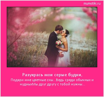 Разукрась мои серые будни, Подари мне цветные сны…
Ведь среди обычных и нудных
Мы друг другу с тобой нужны… #мотиватор