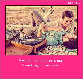 У моей нежности есть имя, У моей радости твои глаза... #мотиватор