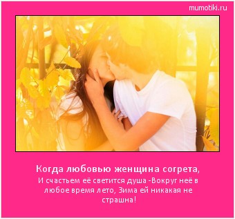 Когда любовью женщина согрета, И счастьем её светится душа -Вокруг неё в любое время лето, Зима ей никакая не страшна! #мотиватор