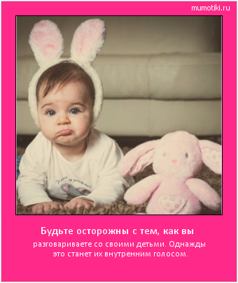 Будьте осторожны с тем, как вы разговариваете со своими детьми. Однажды это станет их внутренним голосом. #мотиватор