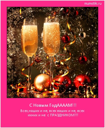 С Новым ГодААААМ!!! Всех,наших и не, всех ваших и не, всех ихних и не с ПРАЗДНИКОМ!!! Cамые лучшие мотиваторы на mumotiki.ru С Новым ГодААААМ!!! Всех,наших и не, всех ваших и не, всех ихних и не с ПРАЗДНИКОМ!!! #мотиватор
