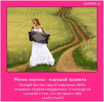 Жизнь коротка - нарушай правила - Прощай быстро-Целуй медленно-Люби искренно-Смейся неудержимо. И никогда не сожалей о том, что заставило тебя улыбнуться!) Cамые лучшие мотиваторы на mumotiki.ru Жизнь коротка - нарушай правила - Прощай быстро-Целуй медленно-Люби искренно-Смейся неудержимо. И никогда не сожалей о том, что заставило тебя улыбнуться!) #мотиватор