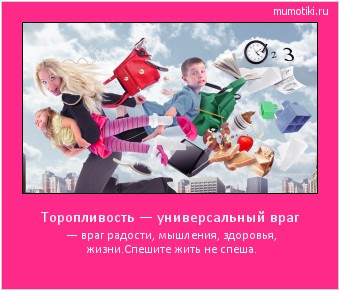 Торопливость — универсальный враг — враг радости, мышления, здоровья, жизни.
Спешите жить не спеша. #мотиватор