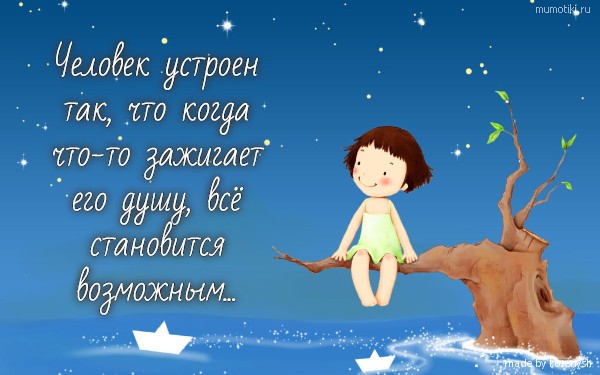 Человек устроен так, что когда что-то зажигает его душу, всё становится возможным... #цитата