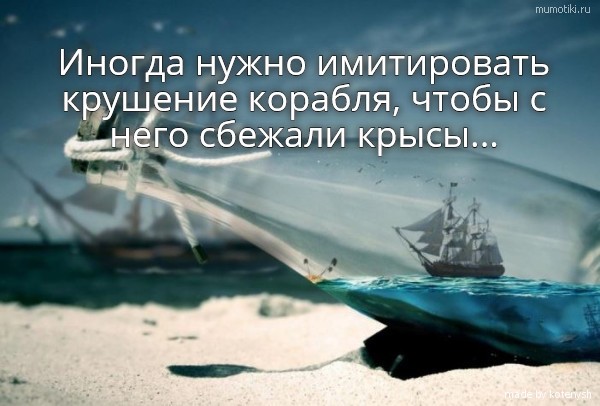 Иногда нужно имитировать крушение корабля, чтобы с него сбежали крысы... #цитата