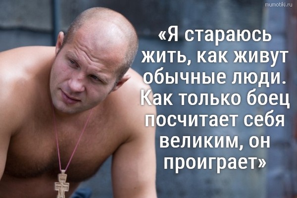 «Я стараюсь жить, как живут обычные люди. Как только боец посчитает себя великим, он проиграет» #цитата
