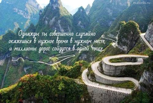 Однажды ты совершенно случайно окажешься в нужное время в нужном месте, и миллионы дорог сойдутся в одной точке... #цитата