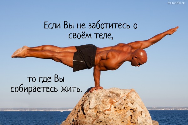 Если Вы не заботитесь о своём теле, то где Вы собираетесь жить. #цитата