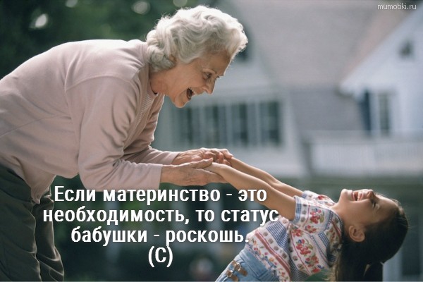 Если материнство - это необходимость, то статус бабушки - роскошь. (С) #цитата