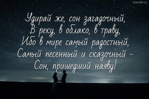 Удирай же, сон загадочный, В реку, в облако, в траву, Ибо в мире самый радостный, Самый песенный и сказочный - Сон, пришедший наяву! #цитата