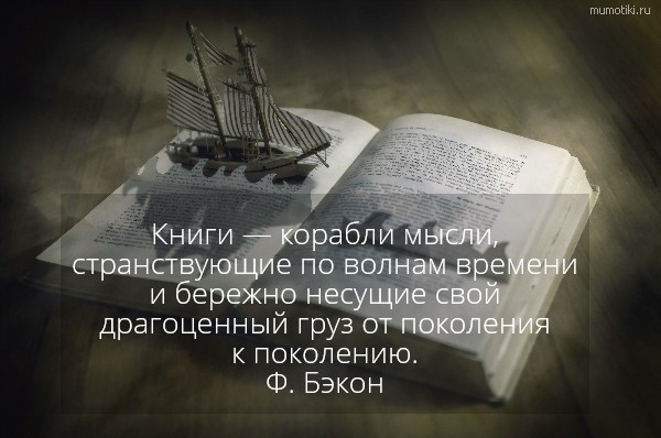 Книги — корабли мысли, странствующие по волнам времени и бережно несущие свой драгоценный груз от поколения к поколению. Ф. Бэкон #цитата