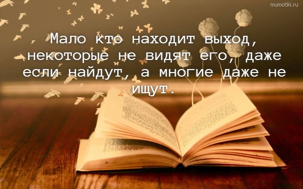 Мало кто находит выход, некоторые не видят его, даже если найдут, а многие даже не ищут. #цитата
