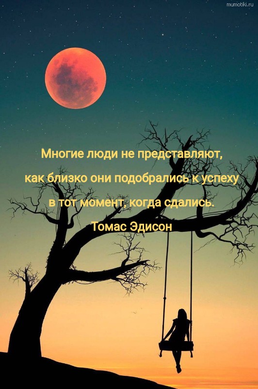 Многие люди не представляют, как близко они подобрались к успеху в тот момент, когда сдались. Томас Эдисон #цитата