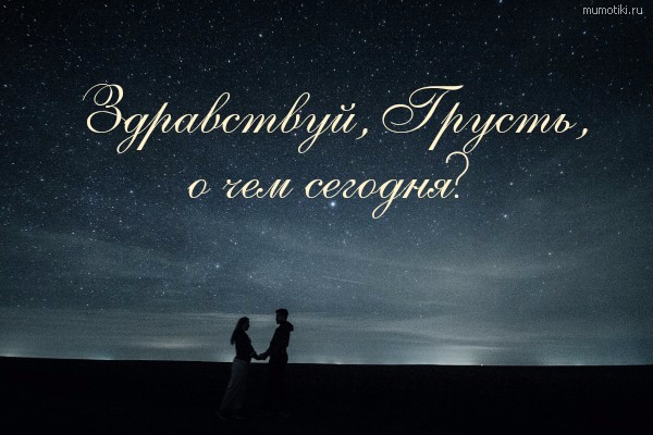 Здравствуй, Грусть, о чем сегодня? #цитата