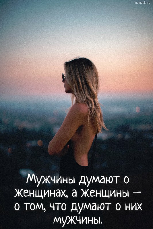 Мужчины думают о женщинах, а женщины – о том, что думают о них мужчины. #цитата