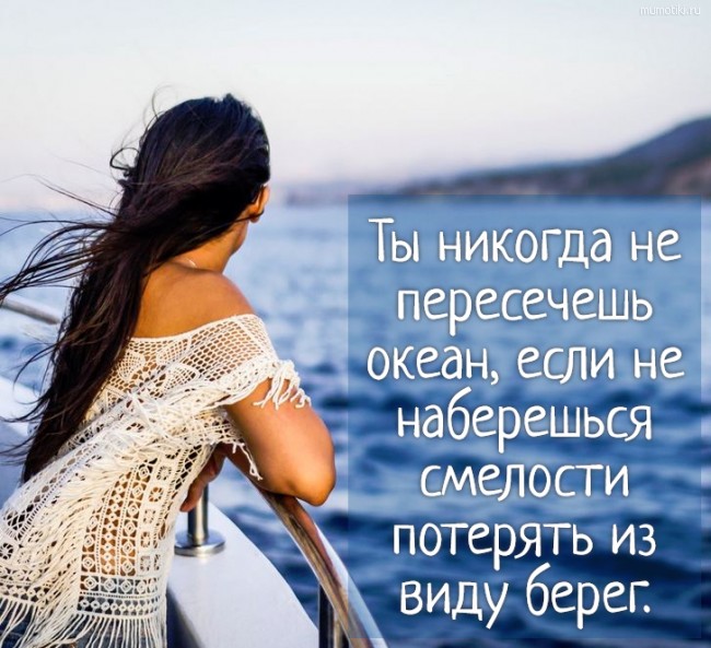 Ты никогда не пересечешь океан, если не наберешься смелости потерять из виду берег. #цитата