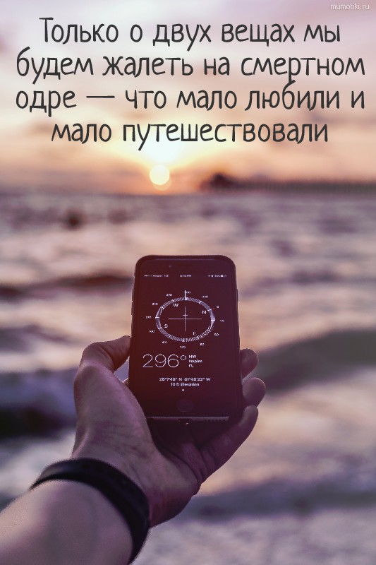 Только о двух вещах мы будем жалеть на смертном одре — что мало любили и мало путешествовали #цитата