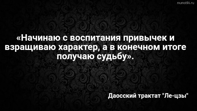  «Начинаю с воспитания привычек и взращиваю характер, а в конечном итоге получаю судьбу». Даосский трактат 