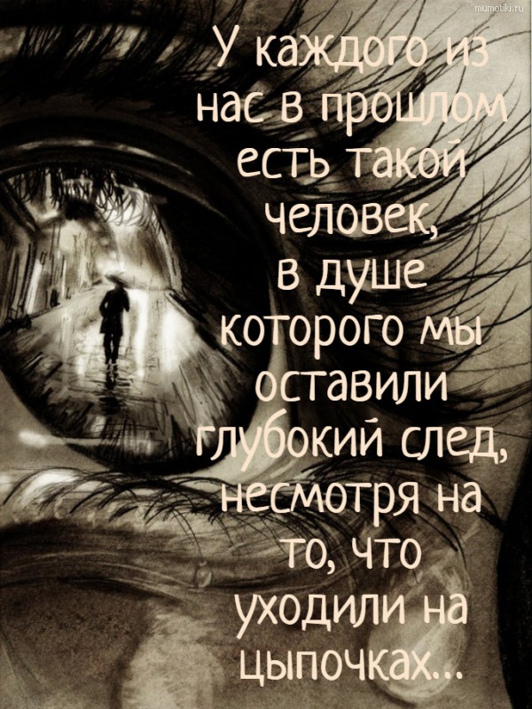 У каждого из нас в прошлом есть такой человек, в душе которого мы оставили глубокий след, несмотря на то, что уходили на цыпочках… #цитата