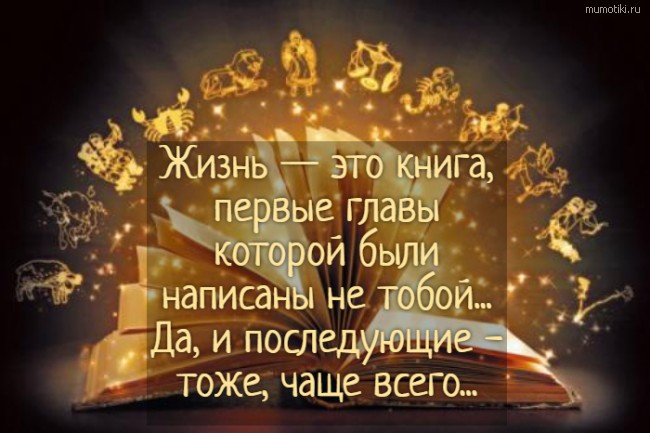 Жизнь — это книга, первые главы которой были написаны не тобой... Да, и последующие - тоже, чаще всего... #цитата