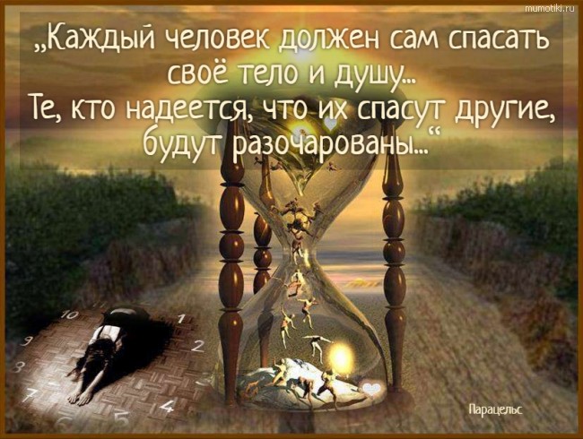 „Каждый человек должен сам спасать своё тело и душу... Те, кто надеется, что их спасут другие, будут разочарованы...“. Парацельс #цитата