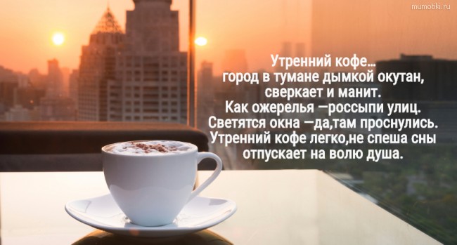Утренний кофе… город в тумане дымкой окутан, сверкает и манит.Как ожерелья —россыпи улиц.Светятся окна —да,там проснулись.Утренний кофе легко,не спеша сны отпускает на волю душа. #цитата