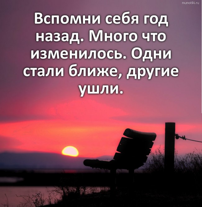 Вспомни себя год назад. Много что изменилось. Одни стали ближе, другие ушли. #цитата