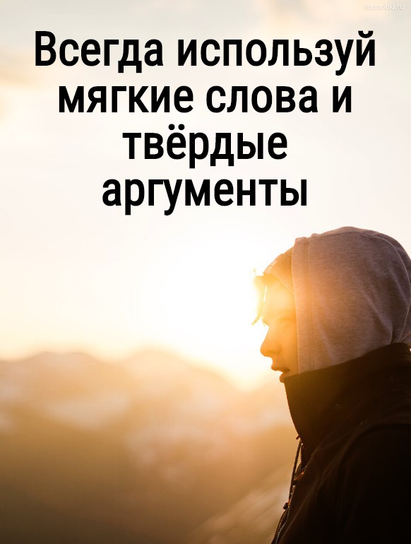 Всегда используй мягкие слова и твёрдые аргументы #цитата