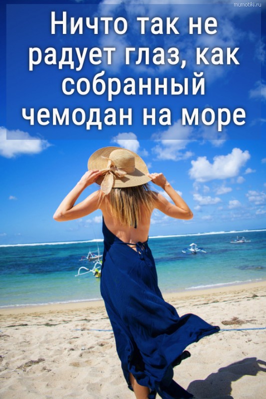 Ничто так не радует глаз, как собранный чемодан на море. #цитата