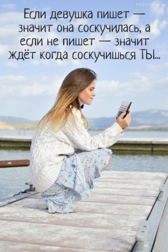 Если девушка пишет — значит она соскучилась, а если не пишет — значит ждёт когда соскучишься ТЫ... #цитаты