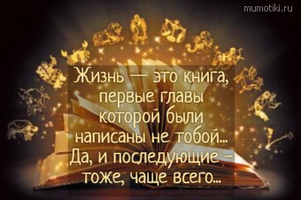 Жизнь — это книга, первые главы которой были написаны не тобой... Да, и последующие - тоже, чаще всего... - Cамые лучшие цитаты на mumotiki.ru Жизнь — это книга, первые главы которой были написаны не тобой... Да, и последующие - тоже, чаще всего... #цитаты