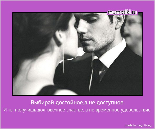 Выбирай достойное,а не доступное. И ты получишь долговечное счастье, а не временное удовольствие. #мотиватор