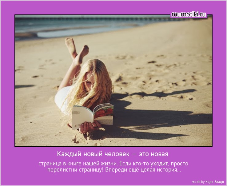 Каждый новый человек — это новая страница в книге нашей жизни. Если кто-то уходит, просто перелистни страницу! Впереди ещё целая история... #мотиватор