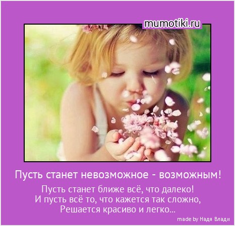 Пусть станет невозможное - возможным! Пусть станет ближе всё, что далеко!
И пусть всё то, что кажется так сложно,
Решается красиво и легко... #мотиватор