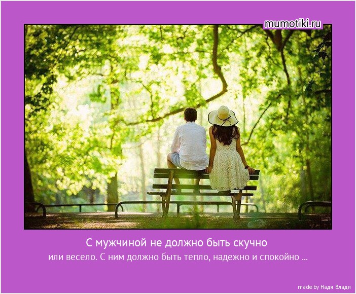 С мужчиной не должно быть скучно или весело. С ним должно быть тепло, надежно и спокойно ... #мотиватор