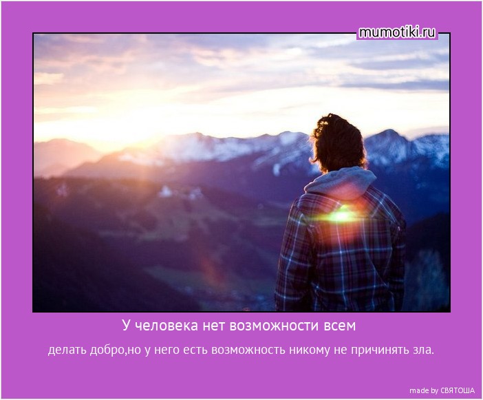 У человека нет возможности всем делать добро,но у него есть возможность никому не причинять зла. #мотиватор