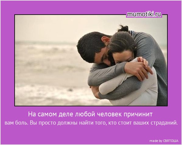 На самом деле любой человек причинит вам боль. Вы просто должны найти того, кто стоит ваших страданий. #мотиватор