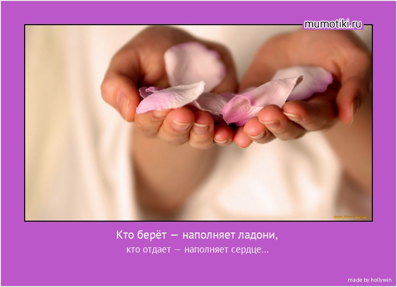 Кто берёт — наполняет ладони, кто отдает — наполняет сердце… #мотиватор