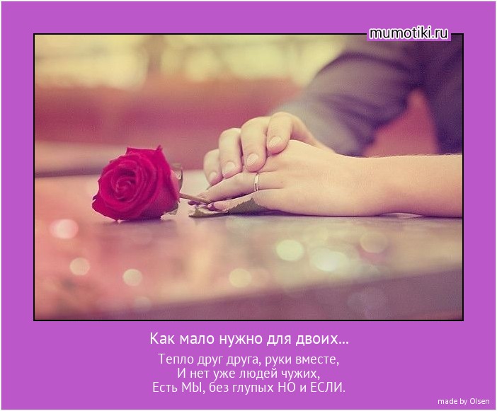 Как мало нужно для двоих... Тепло друг друга, руки вместе,
И нет уже людей чужих,
Есть МЫ, без глупых НО и ЕСЛИ. #мотиватор