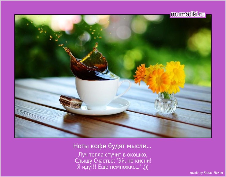 Ноты кофе будят мысли... Луч тепла стучит в окошко,
Слышу Счастье: 