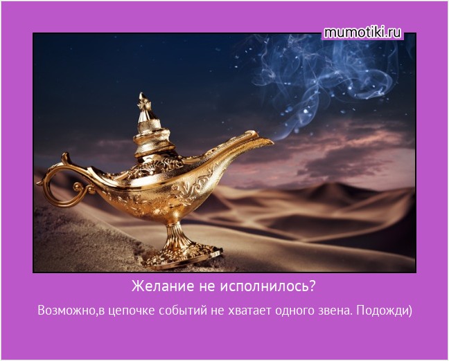 Желание не исполнилось? Возможно,в цепочке событий не хватает одного звена. Подожди) #мотиватор