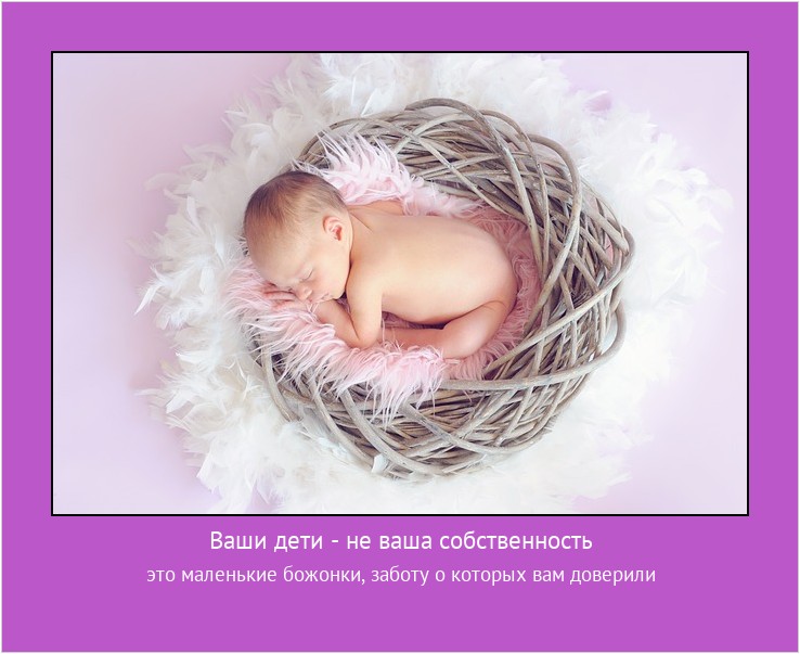 Ваши дети - не ваша собственность это маленькие божонки, заботу о которых вам доверили #мотиватор