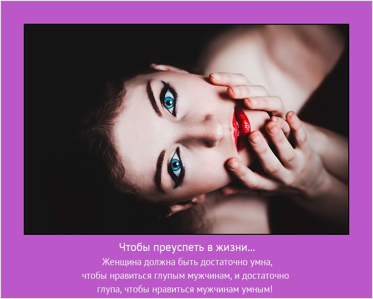 Чтобы преуспеть в жизни... Женщина должна быть достаточно умна,
чтобы нравиться глупым мужчинам, и достаточно глупа, чтобы нравиться мужчинам умным! #мотиватор