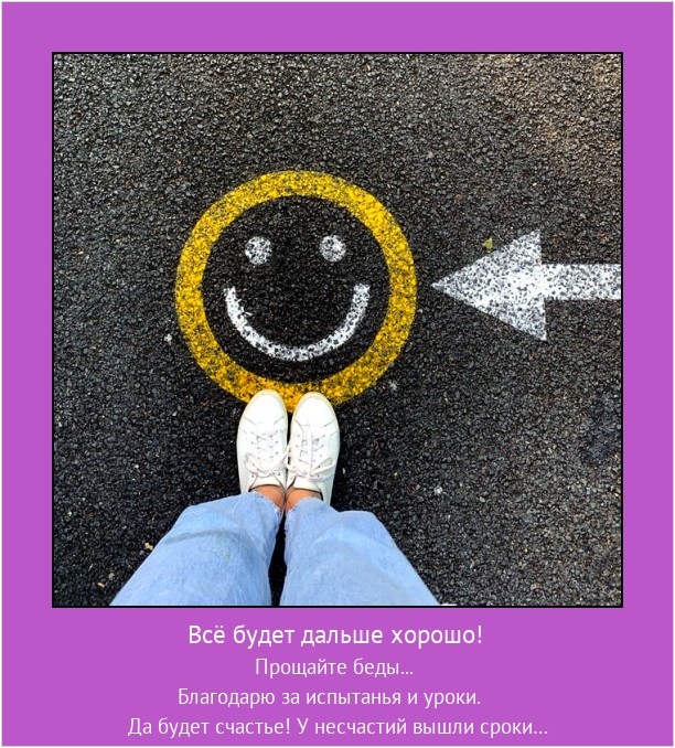 Всё будет дальше хорошо! Прощайте беды... Благодарю за испытанья и уроки.
Да будет счастье! У несчастий вышли сроки… #мотиватор