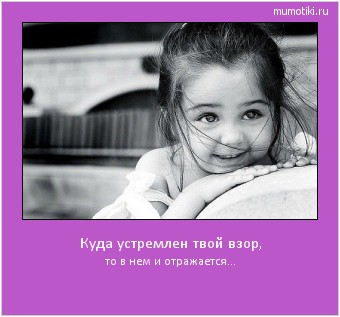 Куда устремлен твой взор, то в нем и отражается... #мотиватор