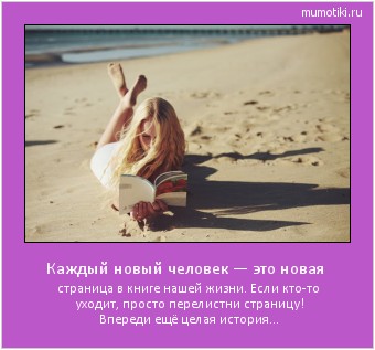 Каждый новый человек — это новая страница в книге нашей жизни. Если кто-то уходит, просто перелистни страницу! Впереди ещё целая история... Cамые лучшие мотиваторы на mumotiki.ru Каждый новый человек — это новая страница в книге нашей жизни. Если кто-то уходит, просто перелистни страницу! Впереди ещё целая история... #мотиватор