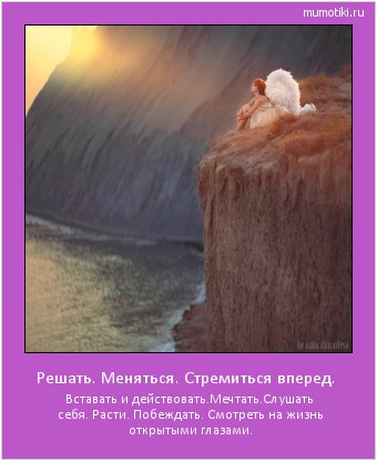Решать. Меняться. Стремиться вперед. Вставать и действовать.Мечтать.Слушать себя. Расти. Побеждать. Смотреть на жизнь открытыми глазами. Cамые лучшие мотиваторы на mumotiki.ru Решать. Меняться. Стремиться вперед. Вставать и действовать.Мечтать.Слушать себя. Расти. Побеждать. Смотреть на жизнь открытыми глазами. #мотиватор